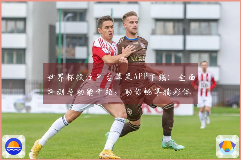 世界杯投注平台苹果APP下载：全面评测与功能介绍，助你畅享精彩体育直播体验