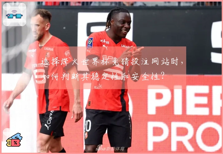 选择烽火世界杯竞猜投注网站时，如何判断其稳定性和安全性？