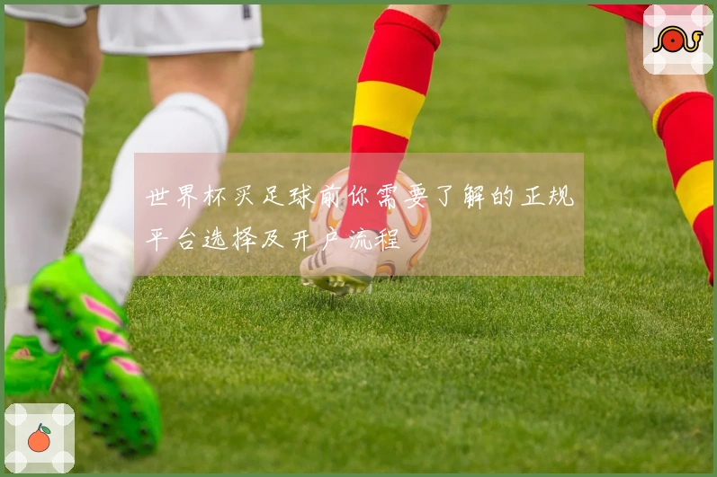 世界杯买足球前你需要了解的正规平台选择及开户流程