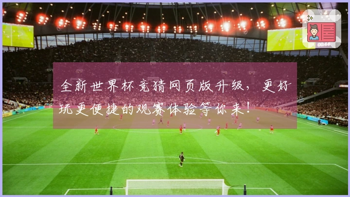 全新世界杯竞猜网页版升级，更好玩更便捷的观赛体验等你来！