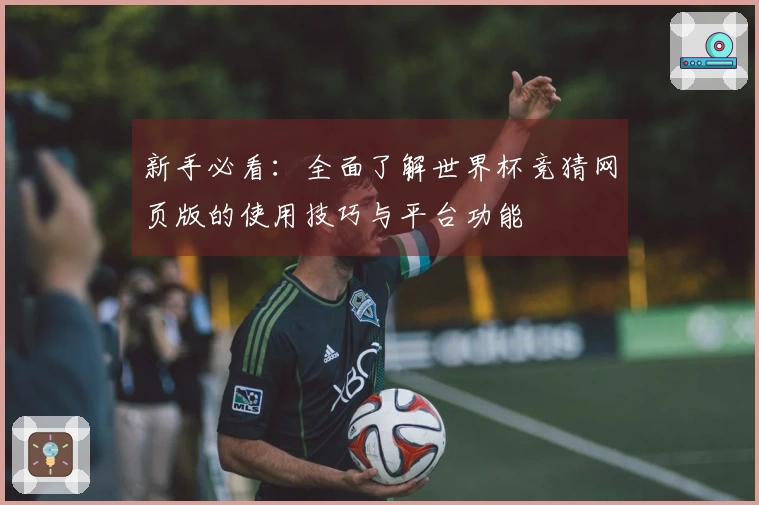新手必看：全面了解世界杯竞猜网页版的使用技巧与平台功能