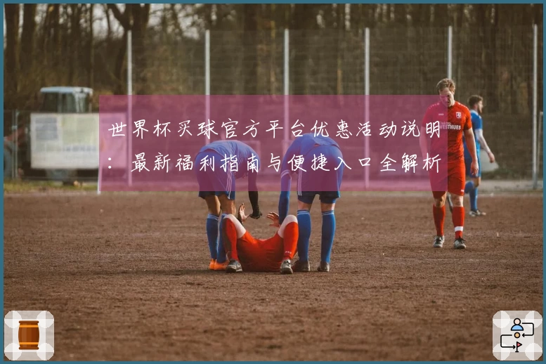 世界杯买球官方平台优惠活动说明：最新福利指南与便捷入口全解析