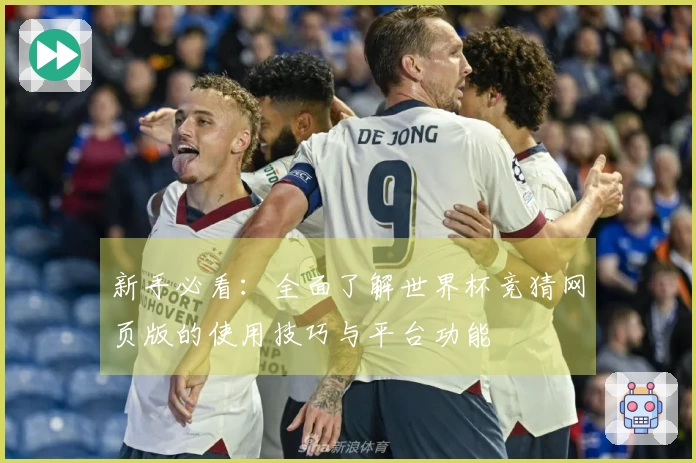 新手必看：全面了解世界杯竞猜网页版的使用技巧与平台功能