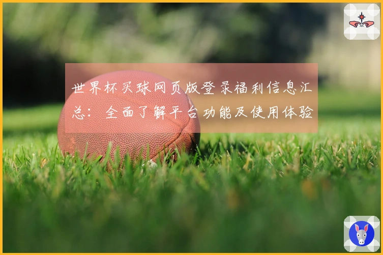 世界杯买球网页版登录福利信息汇总:全面了解平台功能及使用体验