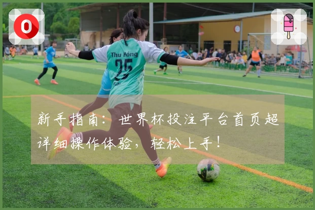 新手指南：世界杯投注平台首页超详细操作体验，轻松上手！
