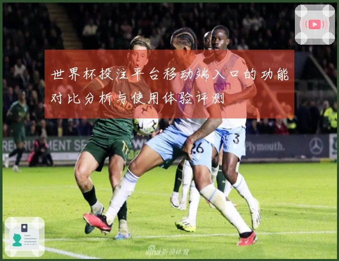 世界杯投注平台移动端入口的功能对比分析与使用体验评测