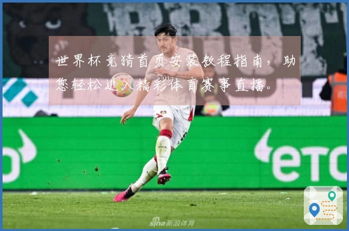 世界杯竞猜首页安装教程指南，助您轻松进入精彩体育赛事直播。