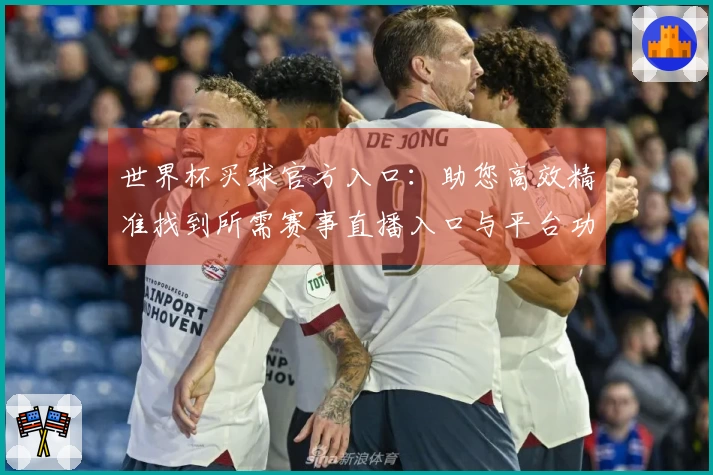 世界杯买球官方入口：助您高效精准找到所需赛事直播入口与平台功能指南