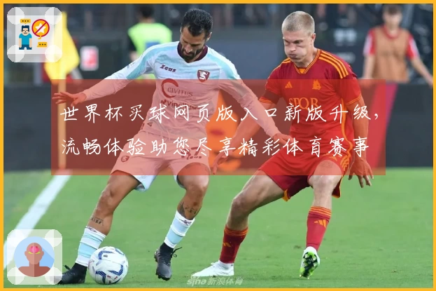 世界杯买球网页版入口新版升级,流畅体验助您尽享精彩体育赛事