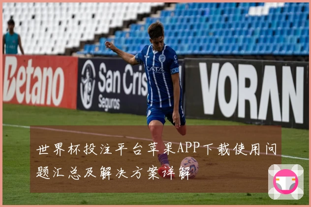 世界杯投注平台苹果APP下载使用问题汇总及解决方案详解