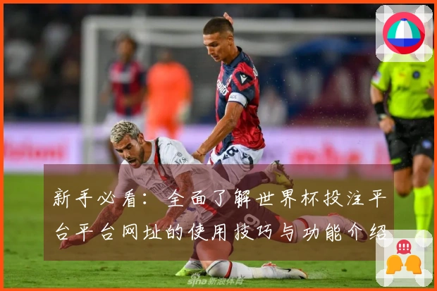 新手必看：全面了解世界杯投注平台平台网址的使用技巧与功能介绍
