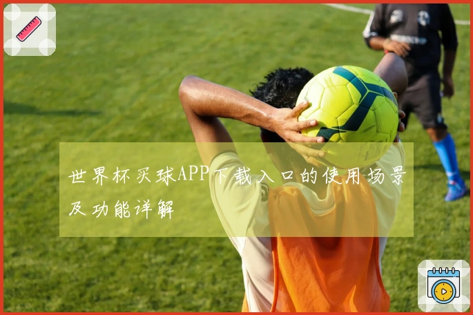 世界杯买球APP下载入口的使用场景及功能详解