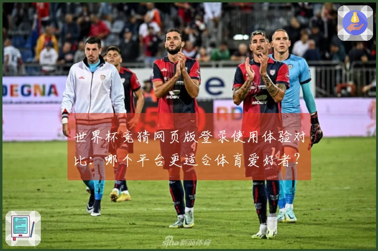 世界杯竞猜网页版登录使用体验对比：哪个平台更适合体育爱好者？