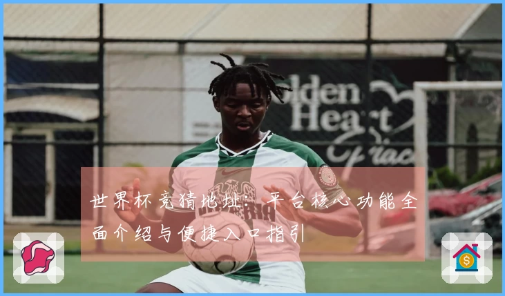世界杯竞猜地址：平台核心功能全面介绍与便捷入口指引