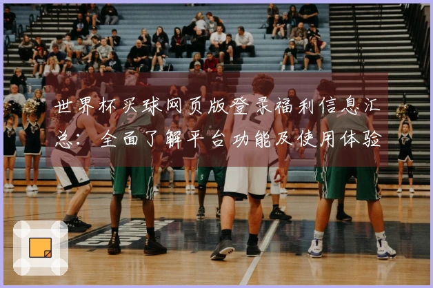 世界杯买球网页版登录福利信息汇总：全面了解平台功能及使用体验